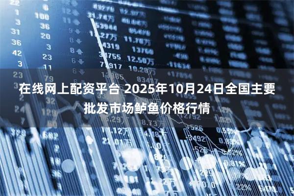 在线网上配资平台 2025年10月24日全国主要批发市场鲈鱼价格行情